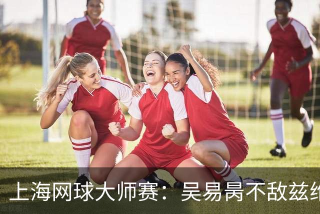 上海网球大师赛：吴易昺不敌兹维列夫，德约科维奇意外出局
