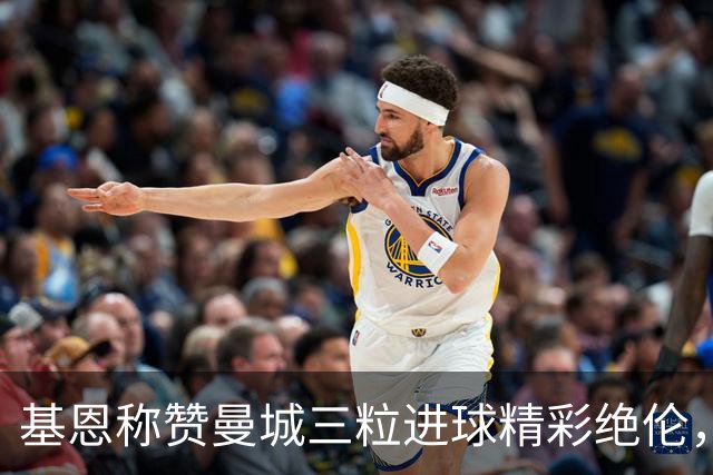 基恩称赞曼城三粒进球精彩绝伦，直呼“瓜迪奥拉究竟是谁？